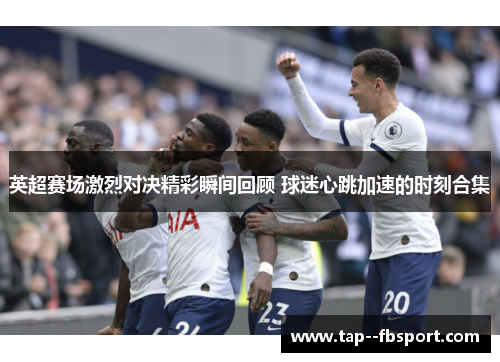 英超赛场激烈对决精彩瞬间回顾 球迷心跳加速的时刻合集