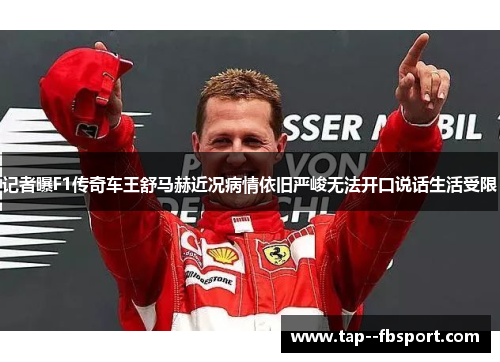 记者曝F1传奇车王舒马赫近况病情依旧严峻无法开口说话生活受限
