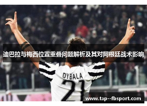 迪巴拉与梅西位置重叠问题解析及其对阿根廷战术影响