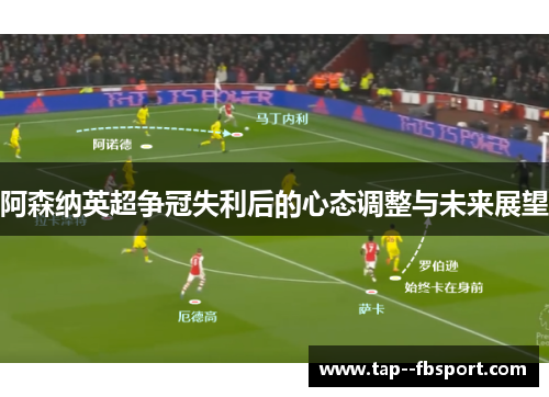 阿森纳英超争冠失利后的心态调整与未来展望
