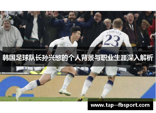 韩国足球队长孙兴慜的个人背景与职业生涯深入解析