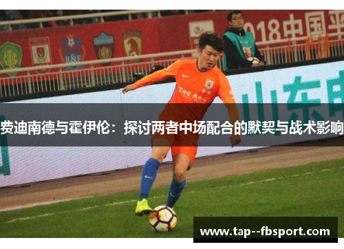 费迪南德与霍伊伦：探讨两者中场配合的默契与战术影响