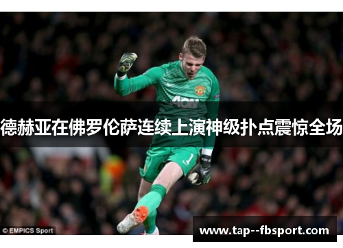 德赫亚在佛罗伦萨连续上演神级扑点震惊全场